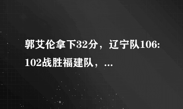 郭艾伦拿下32分，辽宁队106:102战胜福建队，怎么评价本场比赛两支球队的表现？