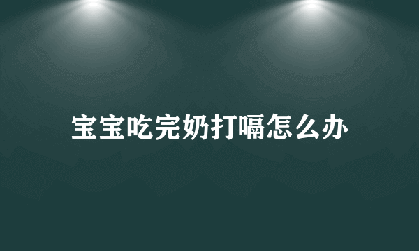 宝宝吃完奶打嗝怎么办