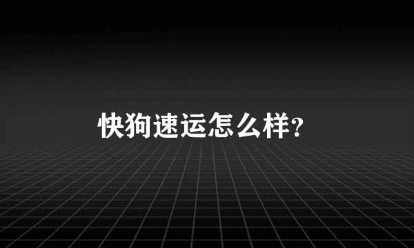 快狗速运怎么样？