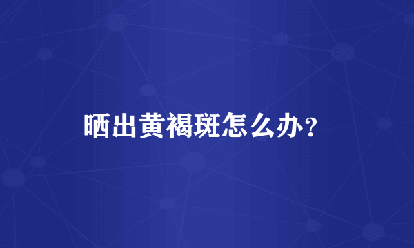 晒出黄褐斑怎么办？