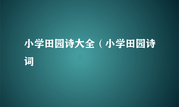 小学田园诗大全（小学田园诗词