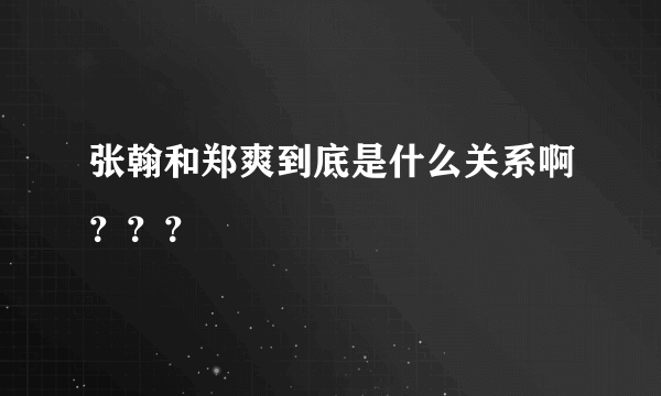 张翰和郑爽到底是什么关系啊？？？