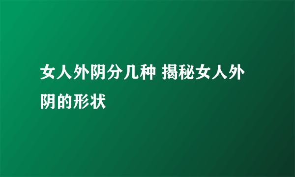 女人外阴分几种 揭秘女人外阴的形状