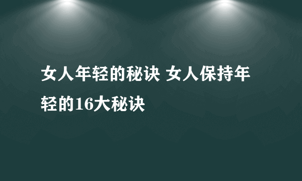 女人年轻的秘诀 女人保持年轻的16大秘诀