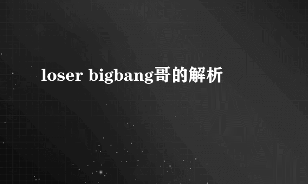 loser bigbang哥的解析