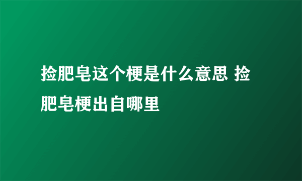 捡肥皂这个梗是什么意思 捡肥皂梗出自哪里