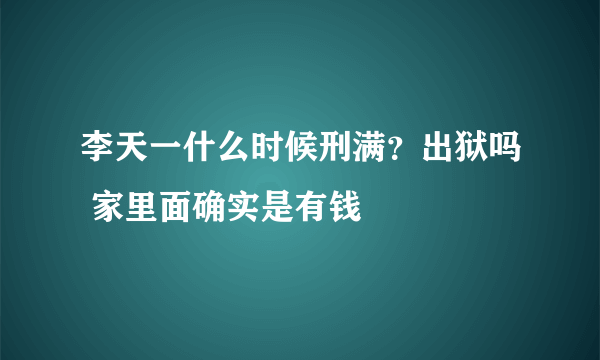 李天一什么时候刑满？出狱吗 家里面确实是有钱