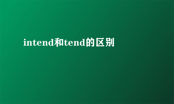 intend和tend的区别