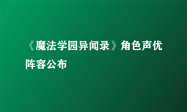 《魔法学园异闻录》角色声优阵容公布