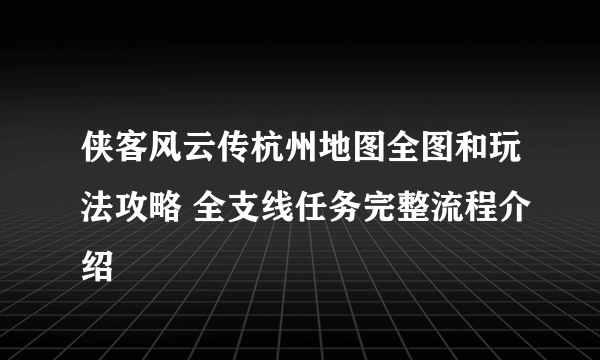 侠客风云传杭州地图全图和玩法攻略 全支线任务完整流程介绍