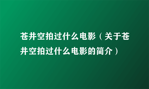 苍井空拍过什么电影（关于苍井空拍过什么电影的简介）