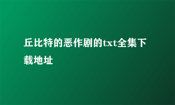 丘比特的恶作剧的txt全集下载地址