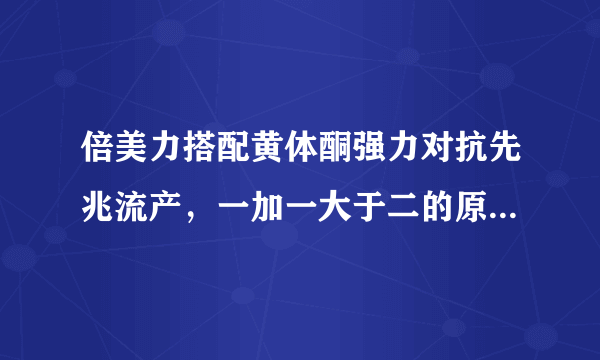 倍美力搭配黄体酮强力对抗先兆流产，一加一大于二的原因在这里