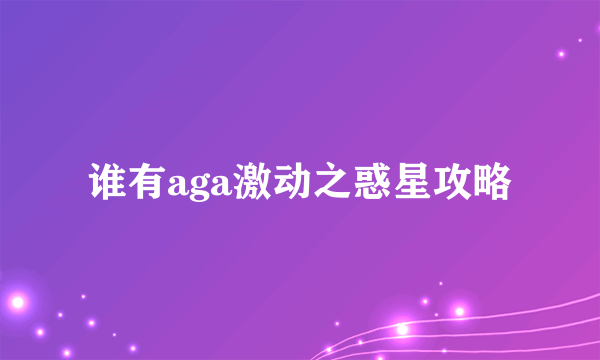 谁有aga激动之惑星攻略