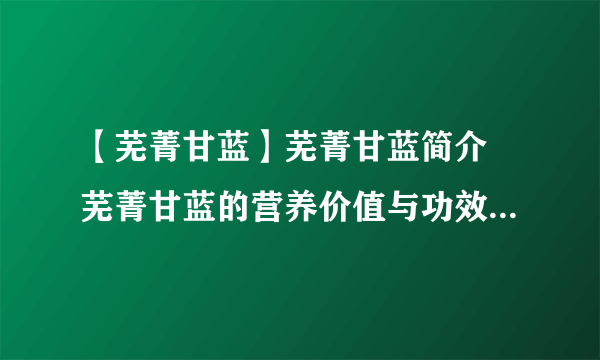 【芜菁甘蓝】芜菁甘蓝简介 芜菁甘蓝的营养价值与功效 如何种植芜菁甘蓝？