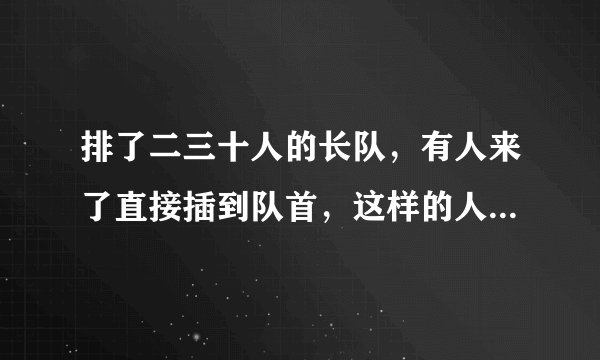 排了二三十人的长队，有人来了直接插到队首，这样的人心理素质得有多么强大？