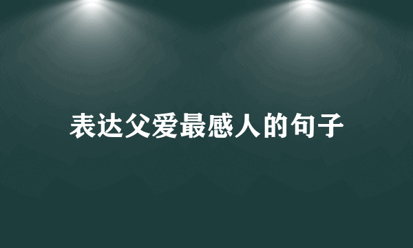 表达父爱最感人的句子