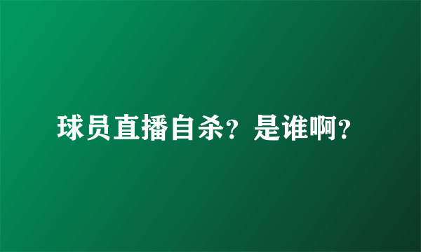 球员直播自杀？是谁啊？