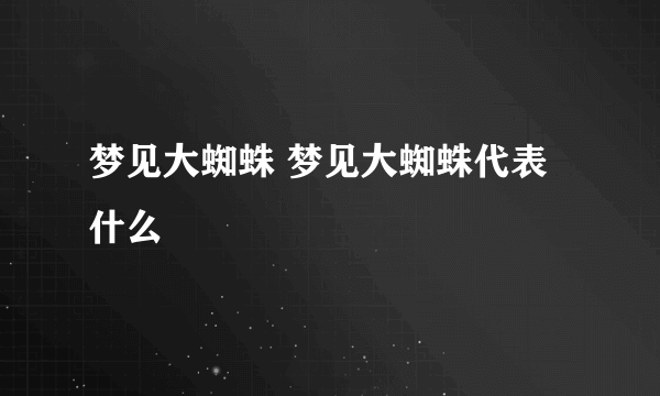 梦见大蜘蛛 梦见大蜘蛛代表什么