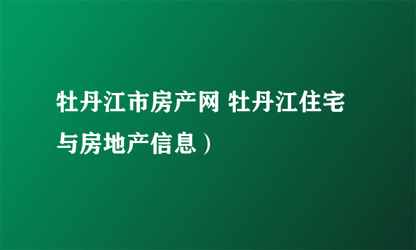 牡丹江市房产网 牡丹江住宅与房地产信息）