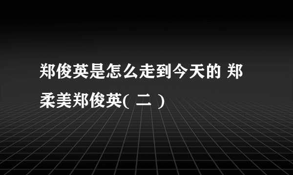 郑俊英是怎么走到今天的 郑柔美郑俊英( 二 )