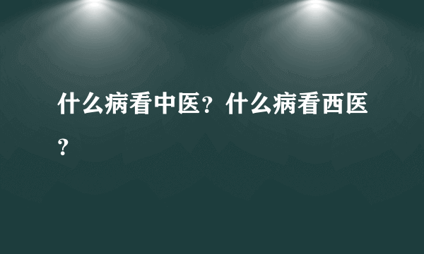 什么病看中医？什么病看西医？