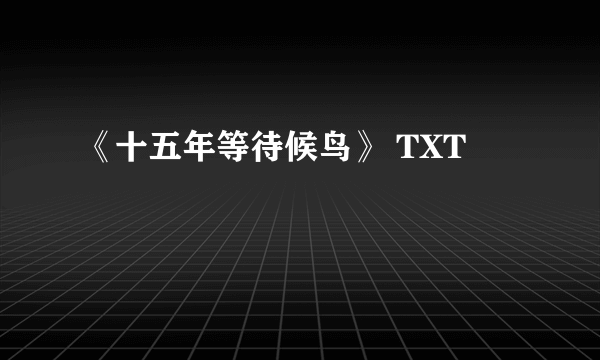 《十五年等待候鸟》 TXT