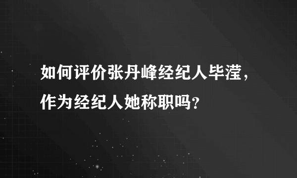 如何评价张丹峰经纪人毕滢，作为经纪人她称职吗？