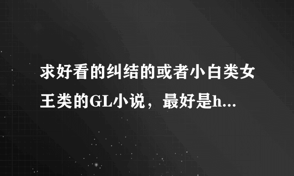 求好看的纠结的或者小白类女王类的GL小说，最好是happyending的，现代古代都要