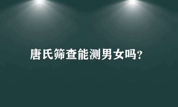 唐氏筛查能测男女吗？