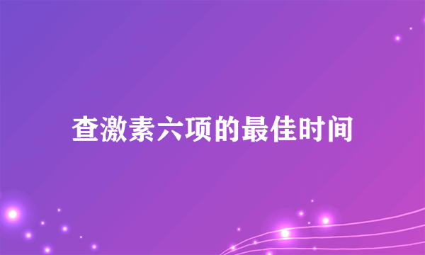 查激素六项的最佳时间