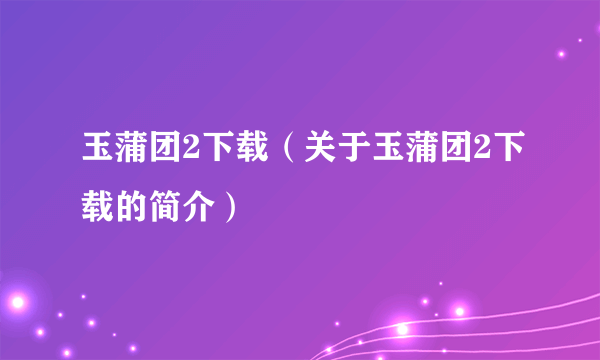 玉蒲团2下载（关于玉蒲团2下载的简介）