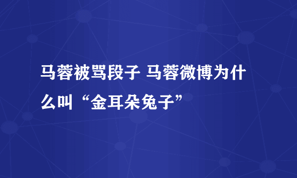 马蓉被骂段子 马蓉微博为什么叫“金耳朵兔子”