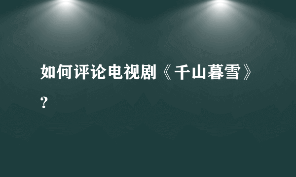 如何评论电视剧《千山暮雪》？