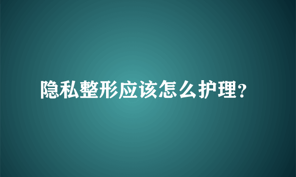 隐私整形应该怎么护理？