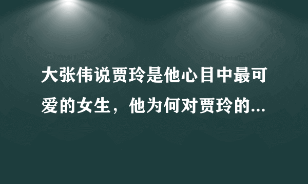 大张伟说贾玲是他心目中最可爱的女生，他为何对贾玲的评价如此高呢？