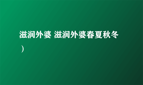 滋润外婆 滋润外婆春夏秋冬）