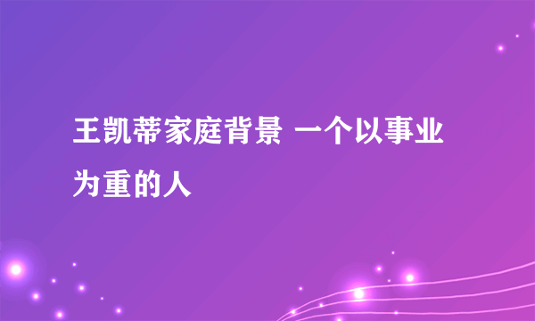 王凯蒂家庭背景 一个以事业为重的人