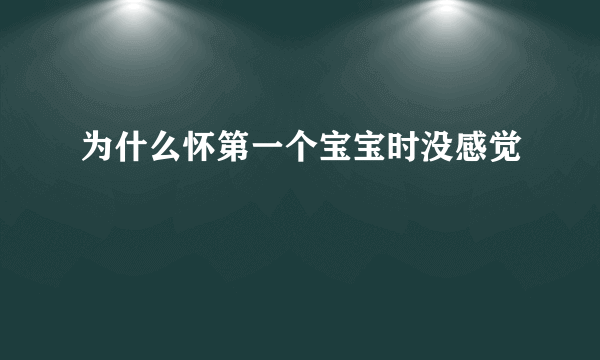 为什么怀第一个宝宝时没感觉