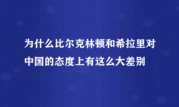 为什么比尔克林顿和希拉里对中国的态度上有这么大差别