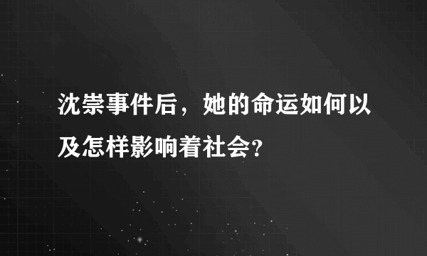 沈崇事件后，她的命运如何以及怎样影响着社会？