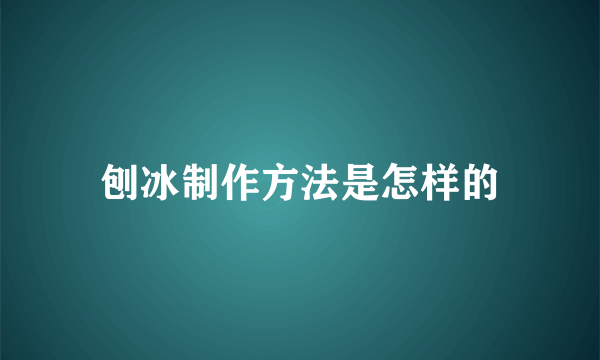 刨冰制作方法是怎样的