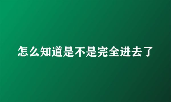 怎么知道是不是完全进去了