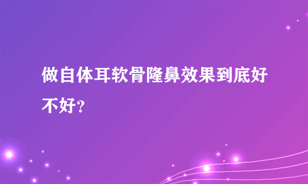 做自体耳软骨隆鼻效果到底好不好？