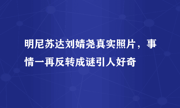 明尼苏达刘婧尧真实照片，事情一再反转成谜引人好奇