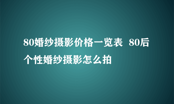 80婚纱摄影价格一览表  80后个性婚纱摄影怎么拍