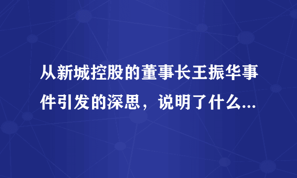 从新城控股的董事长王振华事件引发的深思，说明了什么？同时也告诉了什么？