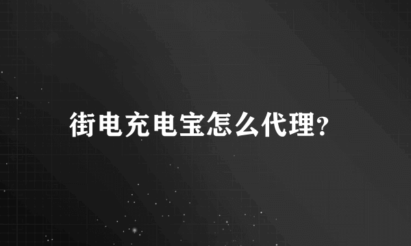 街电充电宝怎么代理？