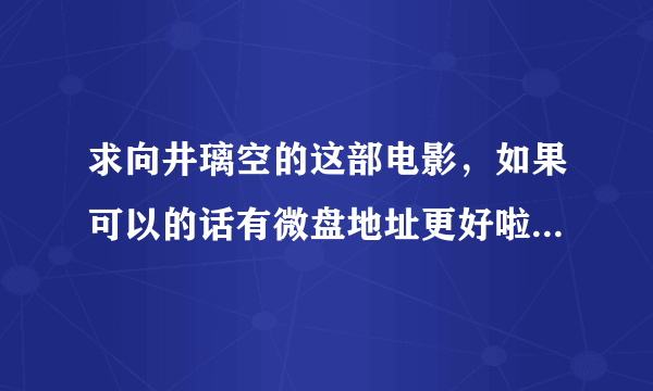 求向井璃空的这部电影，如果可以的话有微盘地址更好啦，谢谢啦！