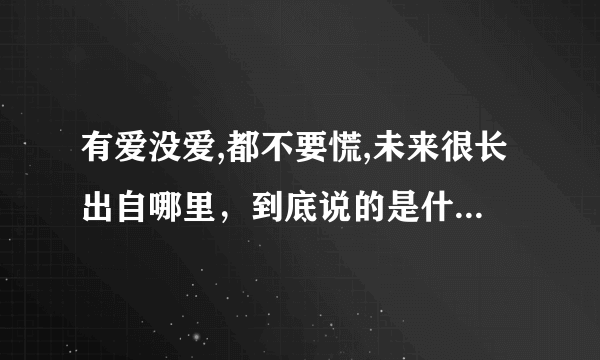 有爱没爱,都不要慌,未来很长出自哪里，到底说的是什么寓意。